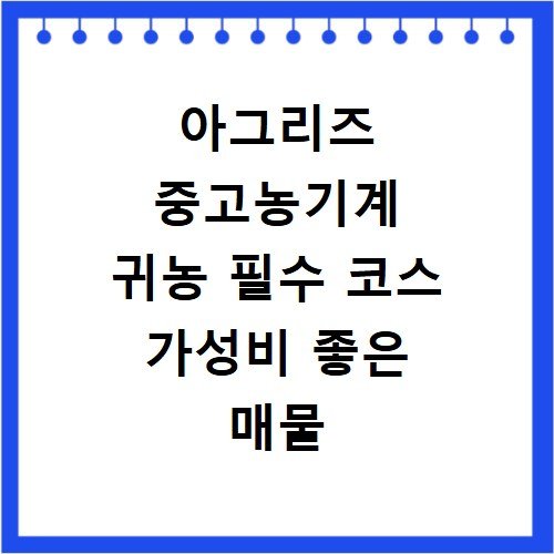 아그리즈 중고농기계 귀농 필수 코스 가성비 좋은 매물 고르는 법