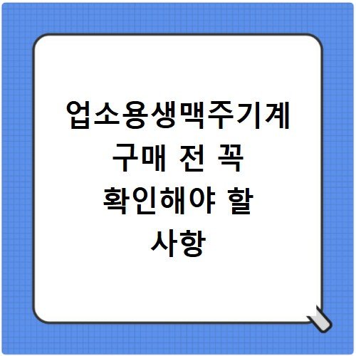 업소용생맥주기계 구매 전 꼭 확인해야 할 사항