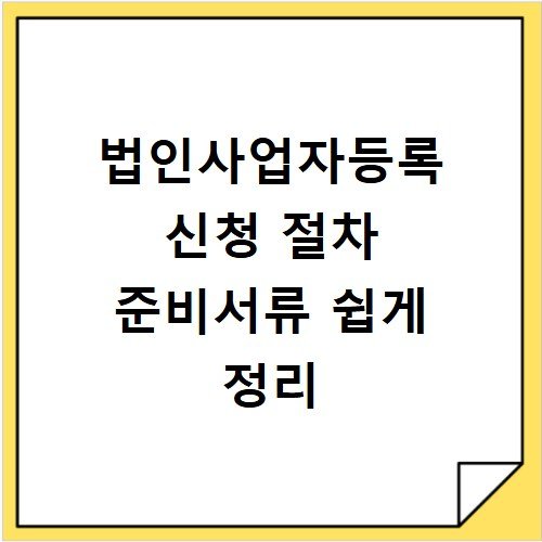 법인사업자등록 신청 절차 준비서류 쉽게 정리