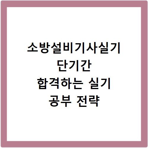 소방설비기사실기 단기간 합격하는 실기 공부 전략