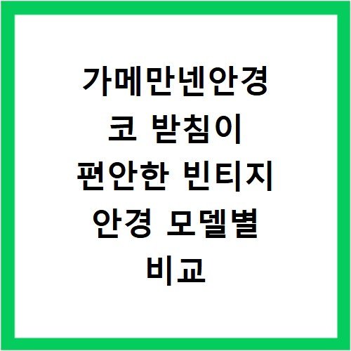 가메만넨안경 코 받침이 편안한 빈티지 안경 모델별 비교