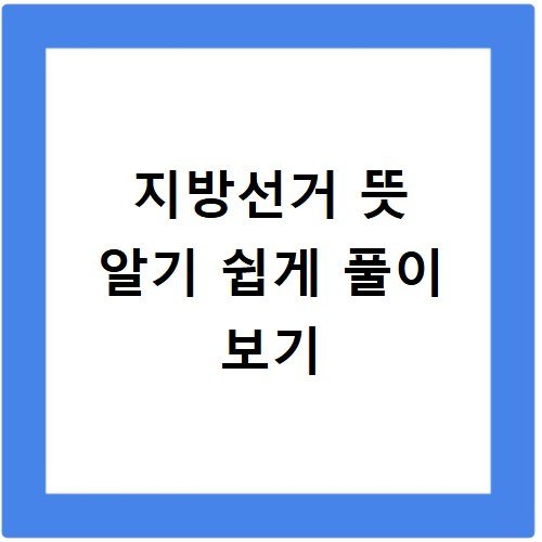 지방선거 뜻과 중요성 입문자를 위한 쉬운 해설