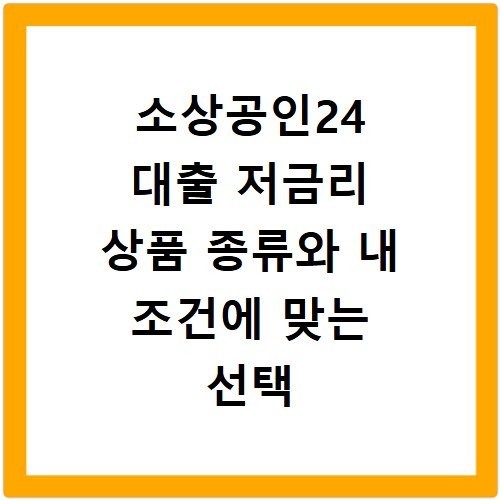 소상공인24 대출 저금리 상품 종류와 내 조건에 맞는 선택 기준