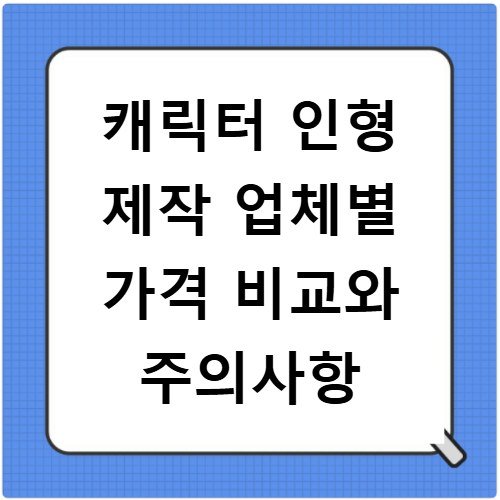 캐릭터 인형 제작 업체별 가격 비교와 주의사항