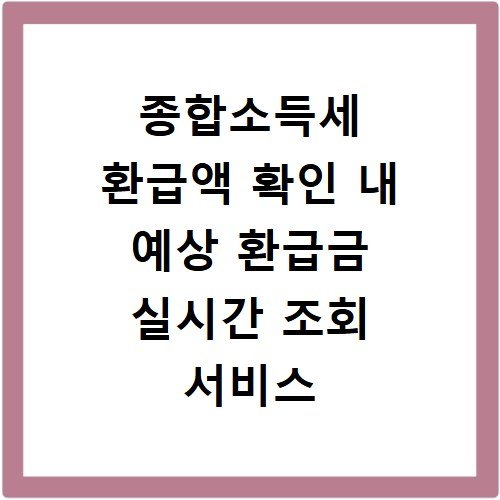 종합소득세 환급액 확인 내 예상 환급금 실시간 조회 서비스