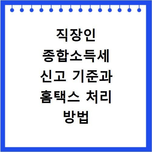 직장인 종합소득세 신고 기준과 홈택스 처리 방법