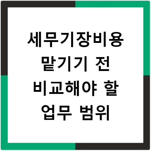 세무기장비용 맡기기 전 비교해야 할 업무 범위