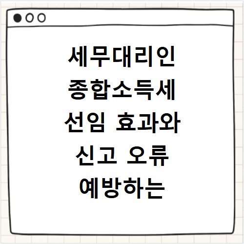 세무대리인 종합소득세 선임 효과와 신고 오류 예방하는 법