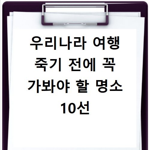 우리나라 여행 죽기 전에 꼭 가봐야 할 명소 10선