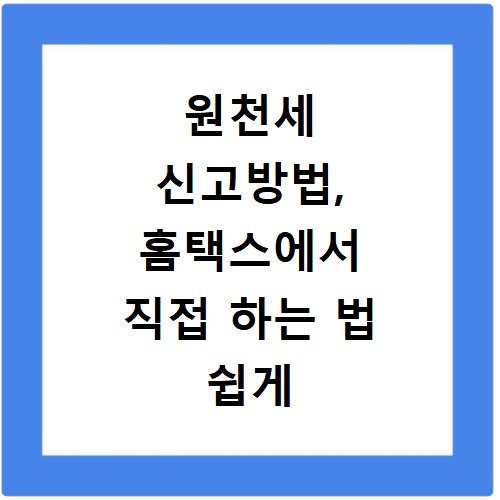 원천세 신고방법, 홈택스에서 직접 하는 법 쉽게 설명해 드림