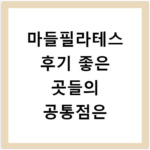 마들필라테스 후기 좋은 곳들의 공통점은