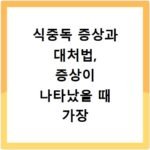 식중독 증상과 대처법, 증상이 나타났을 때 가장 먼저 해야 할 일