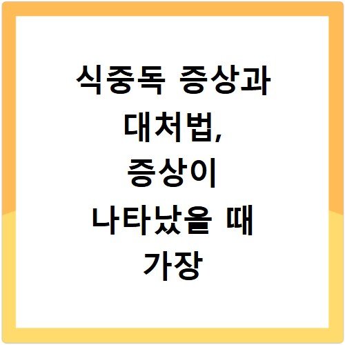 식중독 증상과 대처법, 증상이 나타났을 때 가장 먼저 해야 할 일