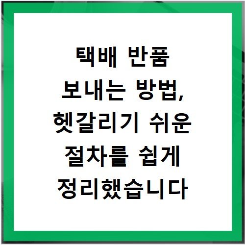 택배 반품 보내는 방법, 헷갈리기 쉬운 절차를 쉽게 정리했습니다