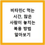 비타민C 먹는 시간, 많은 사람이 놓치는 복용 방법 알아보기