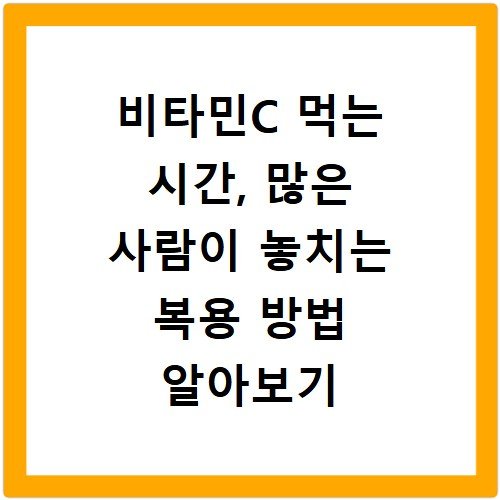 비타민C 먹는 시간, 많은 사람이 놓치는 복용 방법 알아보기